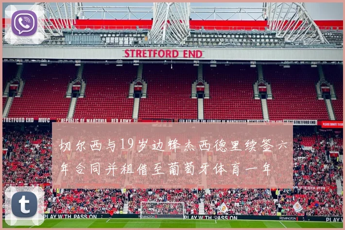 切尔西与19岁边锋杰西德里续签六年合同并租借至葡萄牙体育一年