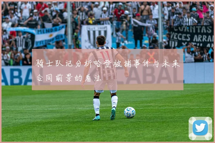 骑士队记分析哈登被捕事件与未来合同前景的看法