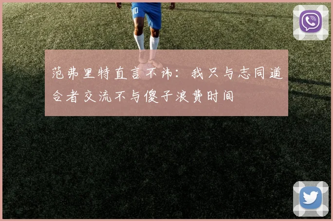 范弗里特直言不讳：我只与志同道合者交流不与傻子浪费时间