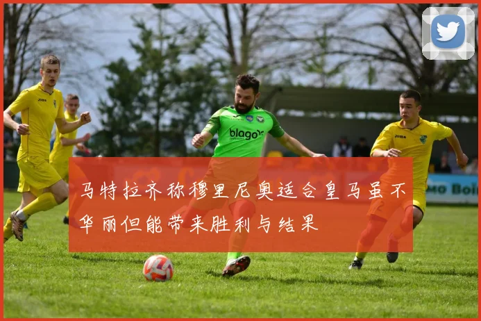 马特拉齐称穆里尼奥适合皇马虽不华丽但能带来胜利与结果