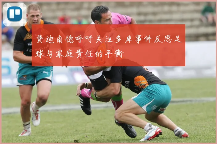 费迪南德呼吁关注多库事件反思足球与家庭责任的平衡