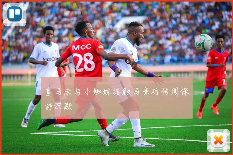 皇马未与小蜘蛛接触马竞对传闻保持沉默