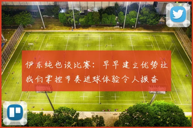 伊东纯也谈比赛：早早建立优势让我们掌控节奏进球体验令人振奋